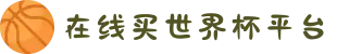 在线买世界杯平台-世界杯(中国)